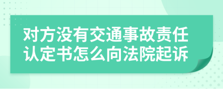 对方没有交通事故责任认定书怎么向法院起诉