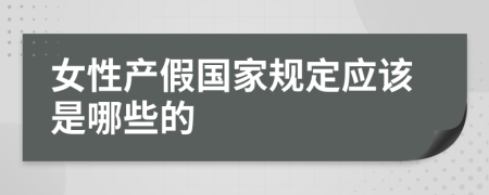 女性产假国家规定应该是哪些的