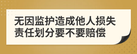 无因监护造成他人损失责任划分要不要赔偿