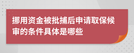 挪用资金被批捕后申请取保候审的条件具体是哪些