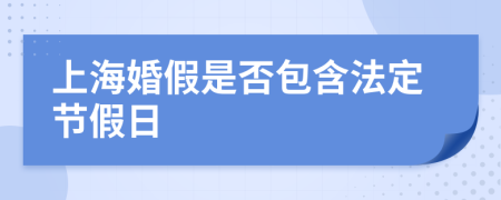 上海婚假是否包含法定节假日