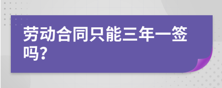 劳动合同只能三年一签吗？