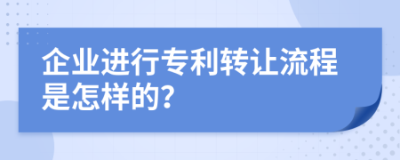 企业进行专利转让流程是怎样的？