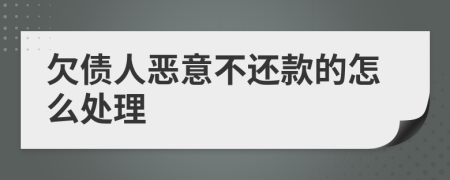 欠债人恶意不还款的怎么处理