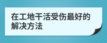 在工地干活受伤最好的解决方法