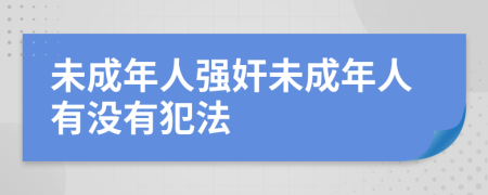 未成年人强奸未成年人有没有犯法