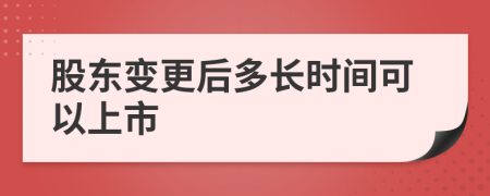 股东变更后多长时间可以上市