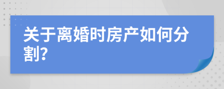 关于离婚时房产如何分割？