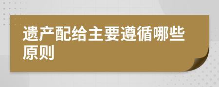 遗产配给主要遵循哪些原则