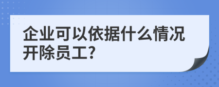 企业可以依据什么情况开除员工?