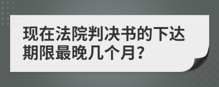 现在法院判决书的下达期限最晚几个月？