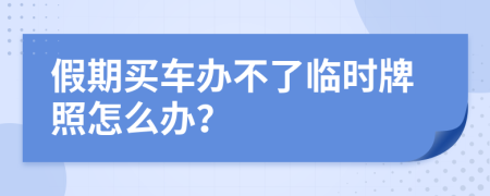 假期买车办不了临时牌照怎么办？