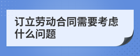 订立劳动合同需要考虑什么问题