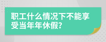 职工什么情况下不能享受当年年休假？