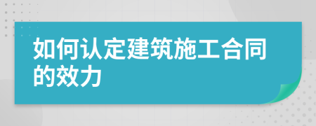 如何认定建筑施工合同的效力
