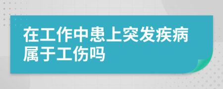 在工作中患上突发疾病属于工伤吗