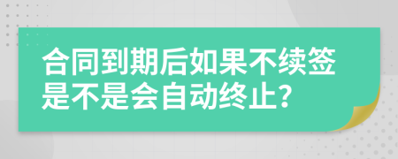 合同到期后如果不续签是不是会自动终止？