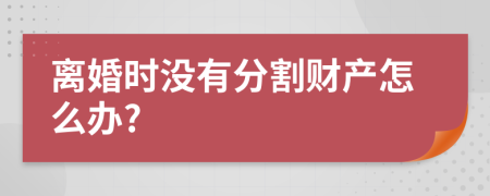 离婚时没有分割财产怎么办?