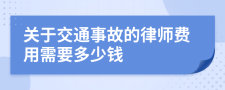 关于交通事故的律师费用需要多少钱