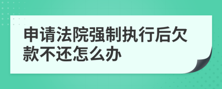 申请法院强制执行后欠款不还怎么办