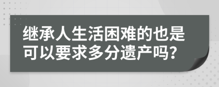 继承人生活困难的也是可以要求多分遗产吗？