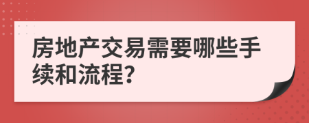 房地产交易需要哪些手续和流程？