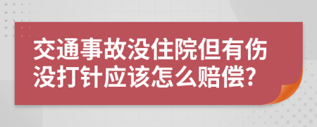 交通事故没住院但有伤没打针应该怎么赔偿?