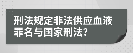 刑法规定非法供应血液罪名与国家刑法？