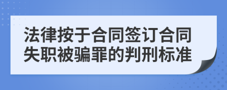 法律按于合同签订合同失职被骗罪的判刑标准