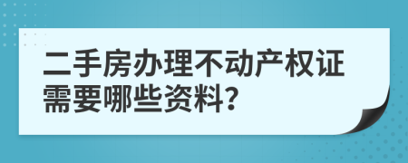 二手房办理不动产权证需要哪些资料？