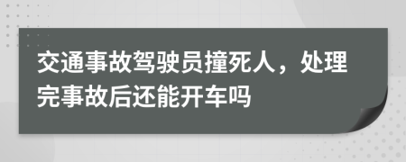 交通事故驾驶员撞死人，处理完事故后还能开车吗