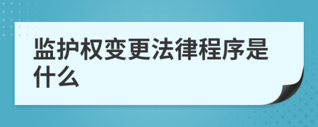 监护权变更法律程序是什么