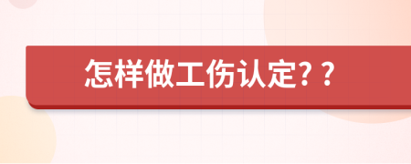怎样做工伤认定? ?