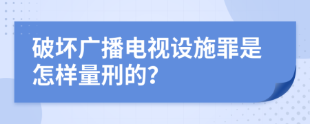 破坏广播电视设施罪是怎样量刑的？