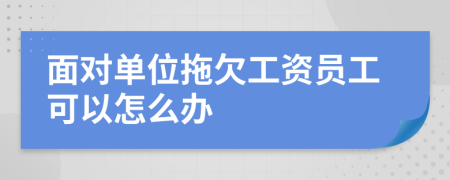 面对单位拖欠工资员工可以怎么办