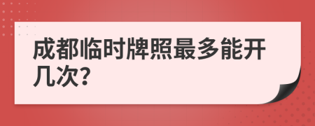 成都临时牌照最多能开几次？