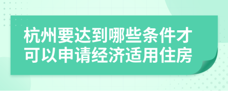 杭州要达到哪些条件才可以申请经济适用住房