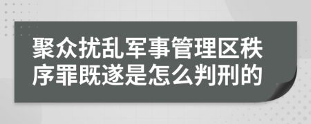 聚众扰乱军事管理区秩序罪既遂是怎么判刑的