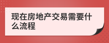 现在房地产交易需要什么流程