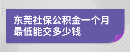 东莞社保公积金一个月最低能交多少钱