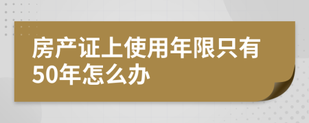 房产证上使用年限只有50年怎么办