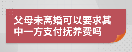 父母未离婚可以要求其中一方支付抚养费吗