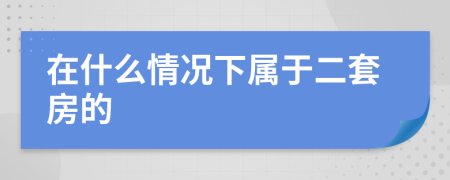 在什么情况下属于二套房的