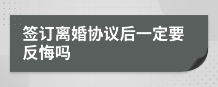 签订离婚协议后一定要反悔吗