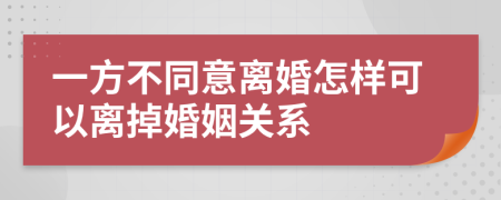 一方不同意离婚怎样可以离掉婚姻关系