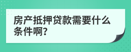 房产抵押贷款需要什么条件啊？