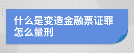 什么是变造金融票证罪怎么量刑