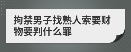 拘禁男子找熟人索要财物要判什么罪