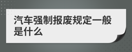 汽车强制报废规定一般是什么