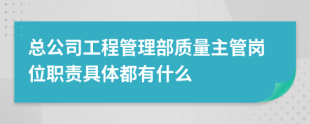 总公司工程管理部质量主管岗位职责具体都有什么